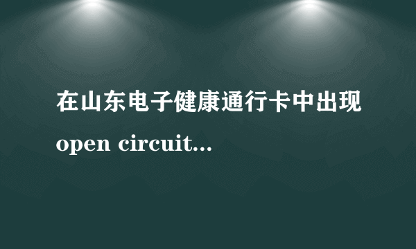 在山东电子健康通行卡中出现open circuit error怎么办？