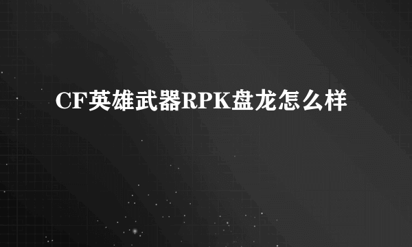 CF英雄武器RPK盘龙怎么样