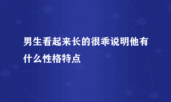 男生看起来长的很乖说明他有什么性格特点