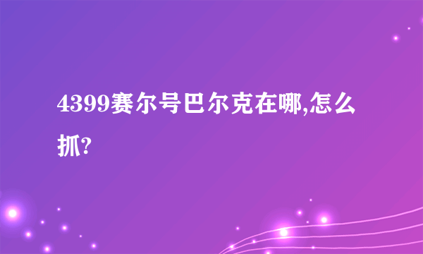 4399赛尔号巴尔克在哪,怎么抓?