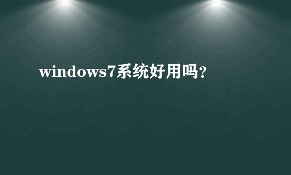 windows7系统好用吗？