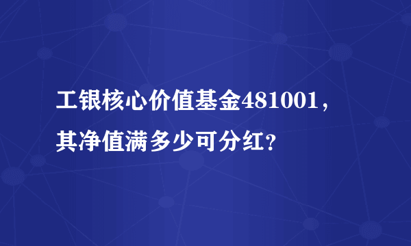 工银核心价值基金481001，其净值满多少可分红？