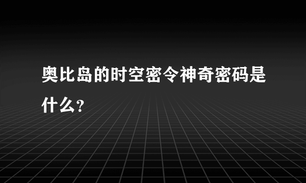 奥比岛的时空密令神奇密码是什么？