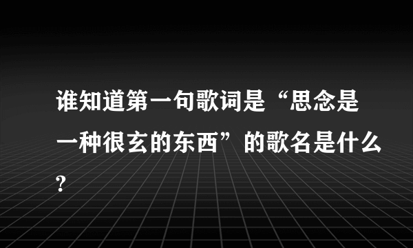 谁知道第一句歌词是“思念是一种很玄的东西”的歌名是什么?