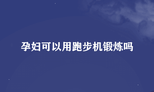 孕妇可以用跑步机锻炼吗