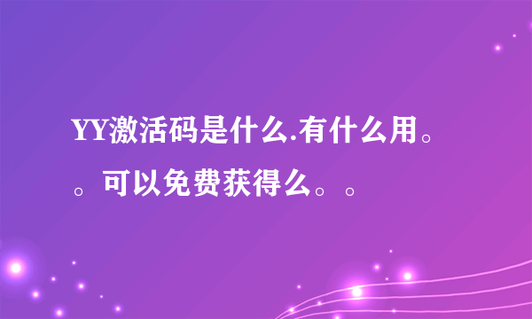 YY激活码是什么.有什么用。。可以免费获得么。。