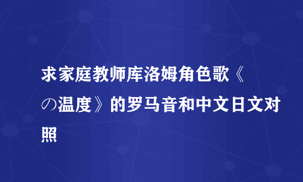 求家庭教师库洛姆角色歌《涙の温度》的罗马音和中文日文对照