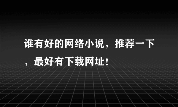 谁有好的网络小说，推荐一下，最好有下载网址！