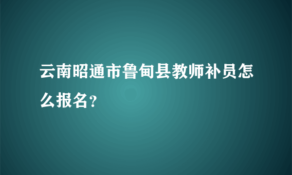 云南昭通市鲁甸县教师补员怎么报名？