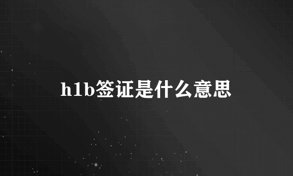 h1b签证是什么意思