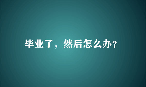 毕业了，然后怎么办？