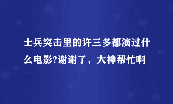 士兵突击里的许三多都演过什么电影?谢谢了，大神帮忙啊