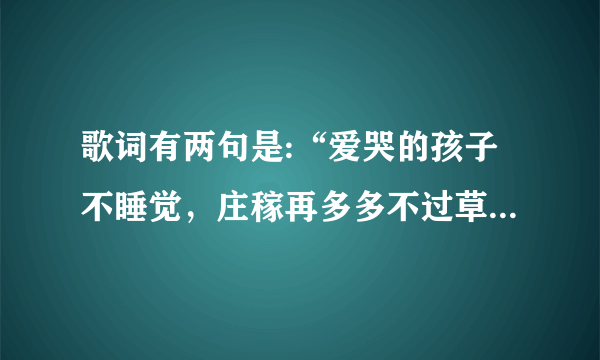 歌词有两句是:“爱哭的孩子不睡觉，庄稼再多多不过草;”问一下歌名?