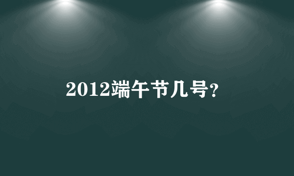 2012端午节几号？