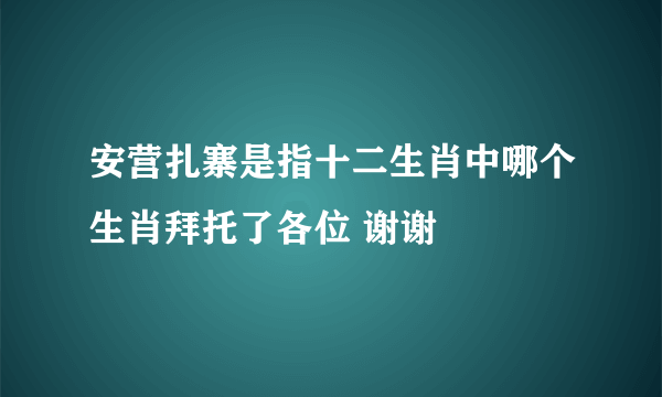 安营扎寨是指十二生肖中哪个生肖拜托了各位 谢谢