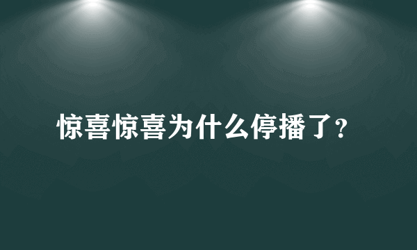 惊喜惊喜为什么停播了？