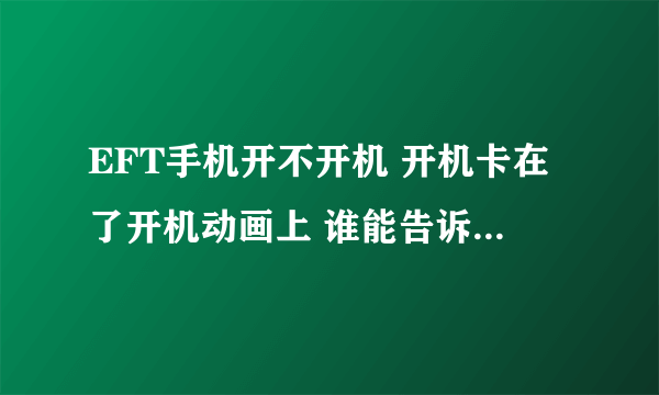 EFT手机开不开机 开机卡在了开机动画上 谁能告诉我如何解决