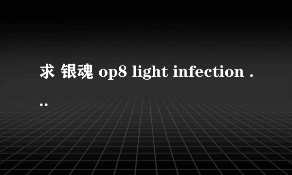 求 银魂 op8 light infection 完整中文歌词