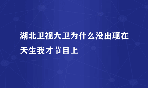 湖北卫视大卫为什么没出现在天生我才节目上