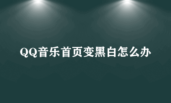 QQ音乐首页变黑白怎么办