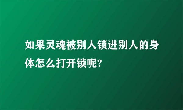 如果灵魂被别人锁进别人的身体怎么打开锁呢?