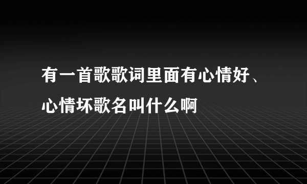 有一首歌歌词里面有心情好、心情坏歌名叫什么啊