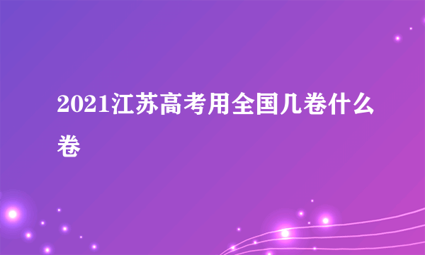 2021江苏高考用全国几卷什么卷