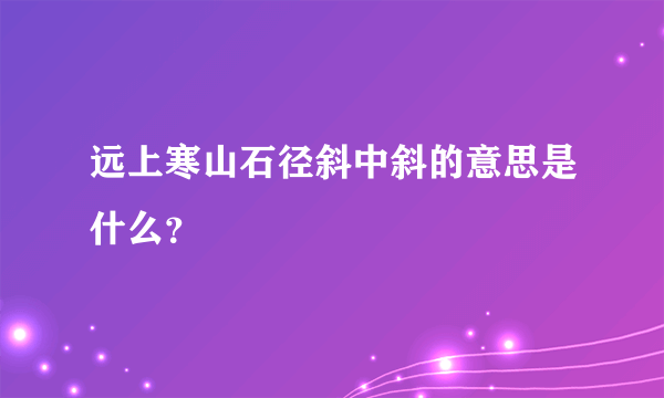 远上寒山石径斜中斜的意思是什么？