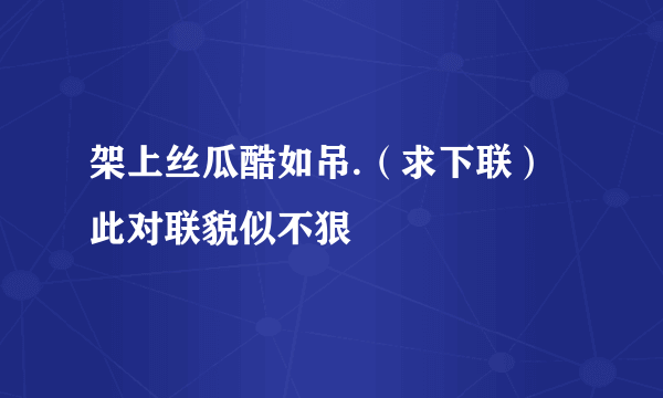 架上丝瓜酷如吊.（求下联）此对联貌似不狠