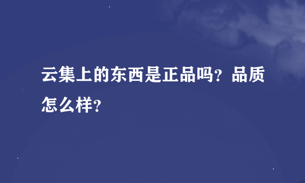 云集上的东西是正品吗？品质怎么样？