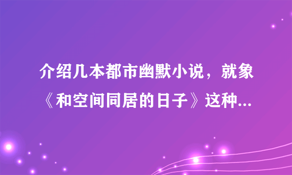 介绍几本都市幽默小说，就象《和空间同居的日子》这种类型的。