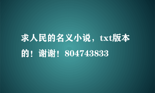 求人民的名义小说，txt版本的！谢谢！804743833