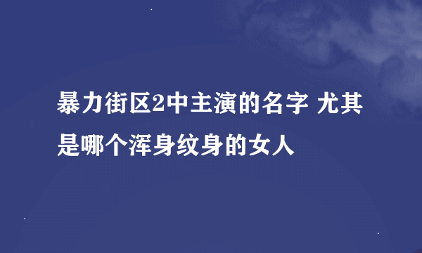 暴力街区2中主演的名字 尤其是哪个浑身纹身的女人