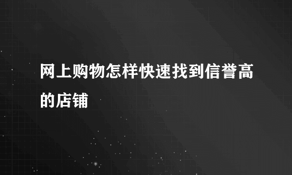 网上购物怎样快速找到信誉高的店铺