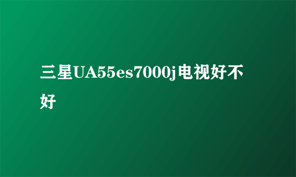 三星UA55es7000j电视好不好