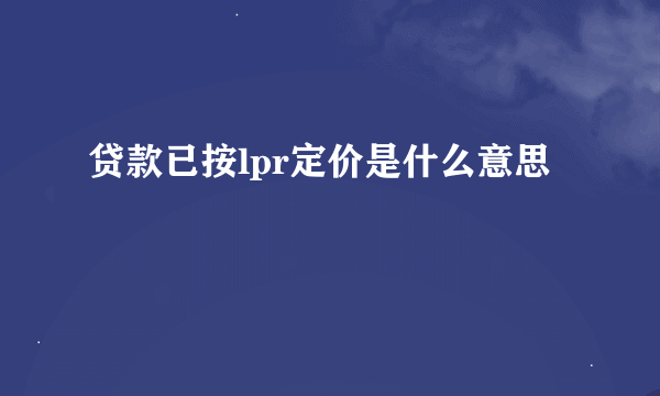 贷款已按lpr定价是什么意思