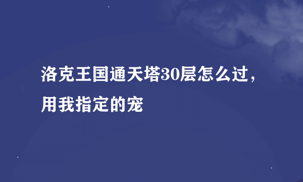 洛克王国通天塔30层怎么过，用我指定的宠