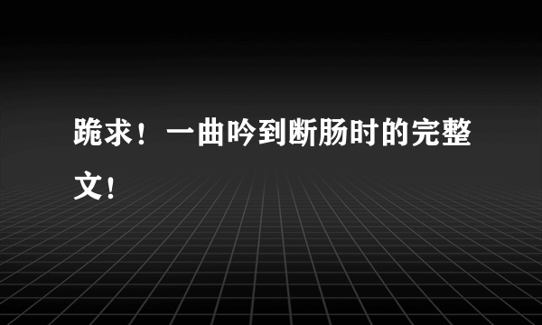 跪求！一曲吟到断肠时的完整文！