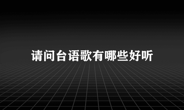 请问台语歌有哪些好听