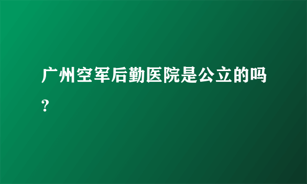 广州空军后勤医院是公立的吗?