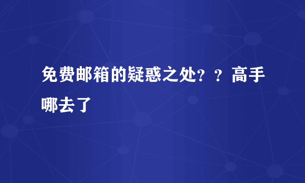 免费邮箱的疑惑之处？？高手哪去了