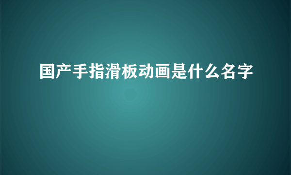 国产手指滑板动画是什么名字