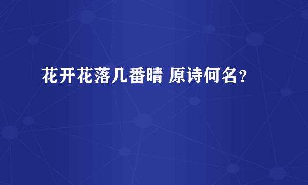 花开花落几番晴 原诗何名？