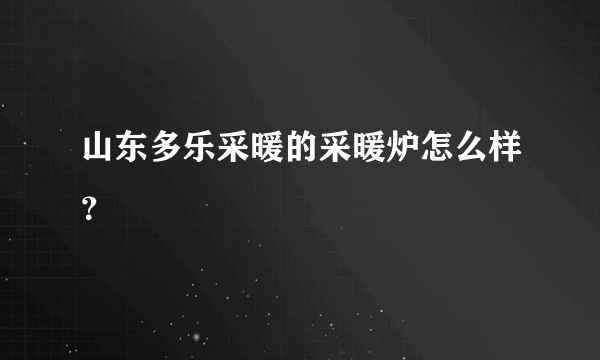 山东多乐采暖的采暖炉怎么样？