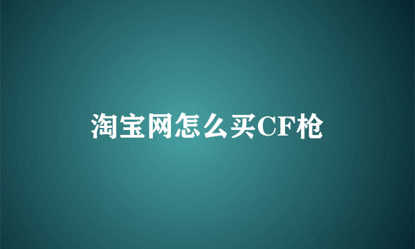 淘宝网怎么买CF枪