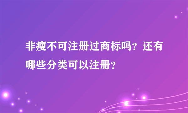 非瘦不可注册过商标吗？还有哪些分类可以注册？