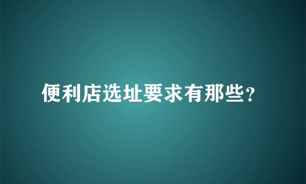 便利店选址要求有那些？