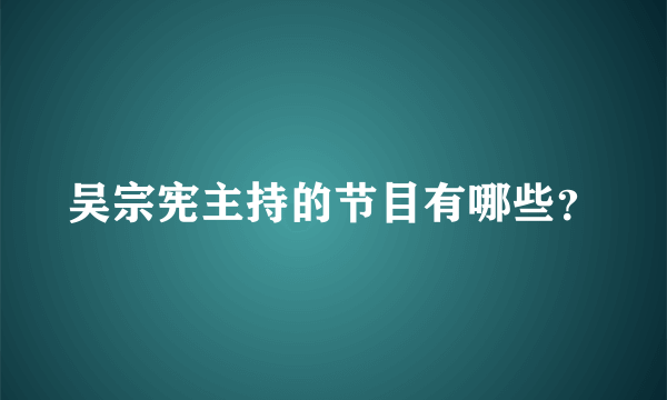 吴宗宪主持的节目有哪些？