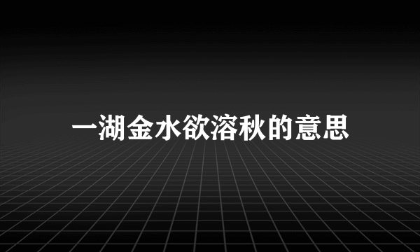 一湖金水欲溶秋的意思