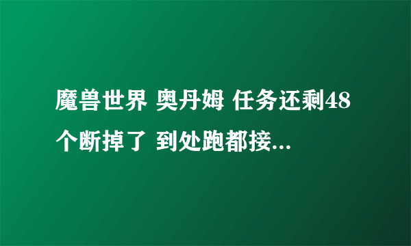 魔兽世界 奥丹姆 任务还剩48个断掉了 到处跑都接不上 请教从哪能接起来！！